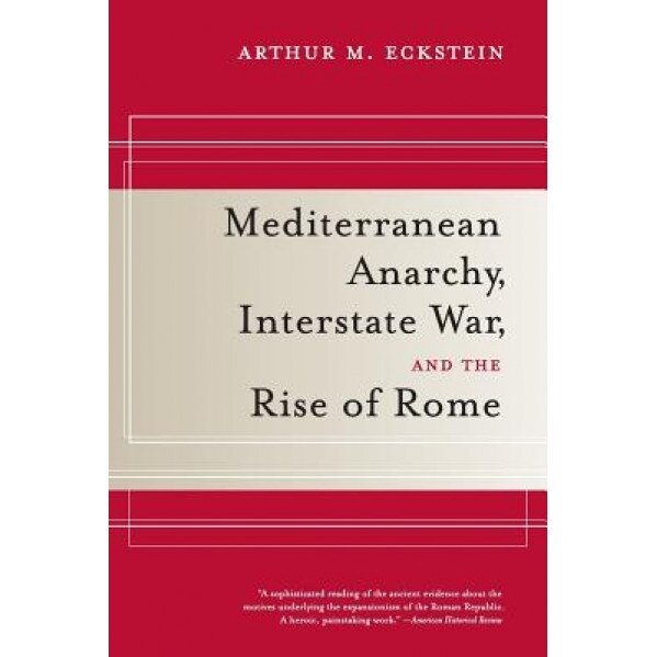 Mediterranean Anarchy, Interstate War, and the Rise of Rome, Arthur M. Eckstein (Author)