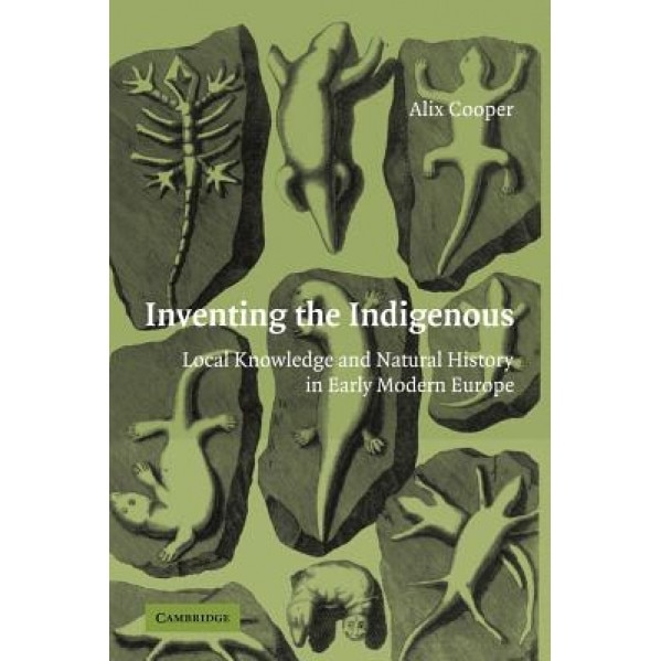 Inventing the Indigenous: Local Knowledge and Natural History in Early Modern Europe, Alix Cooper (Author)