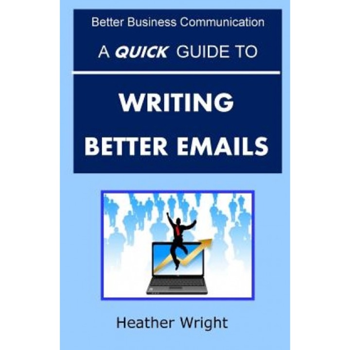 A Quick Guide to Writing Better Emails - Heather Wright (Author)