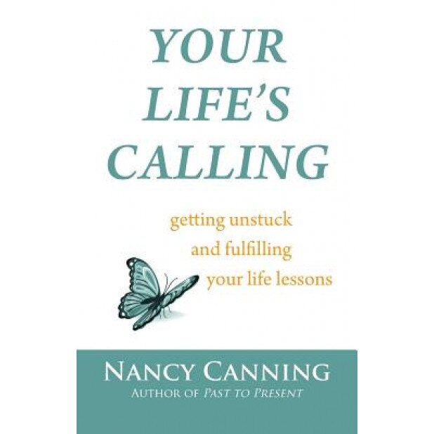 Your Life's Calling: Getting Unstuck and Fulfilling Your Life Lessons, Nancy Canning (Author)