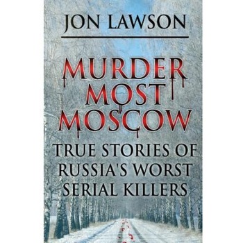 Murder Most Moscow: True Stories of Russia's Worst Serial Killers, Jon Lawson (Author) Murder Most Moscow: True Stories of Russia's Worst Serial Killers, Jon Lawson (Author)