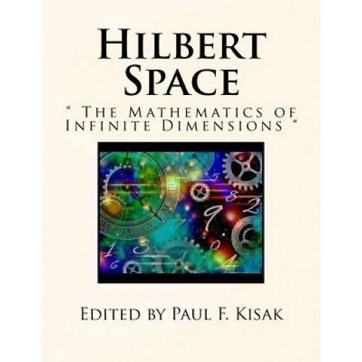 Hilbert Space: The Mathematics of Infinite Dimensions, Edited by Paul F. Kisak (Author)