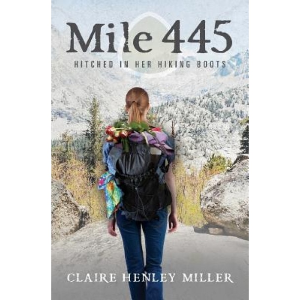 Mile 445: Hitched in Her Hiking Boots, Claire Henley Miller (Author)