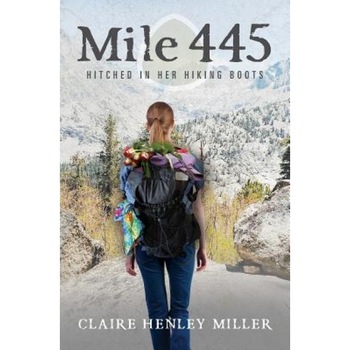 Mile 445: Hitched in Her Hiking Boots, Claire Henley Miller (Author) Mile 445: Hitched in Her Hiking Boots, Claire Henley Miller (Author)