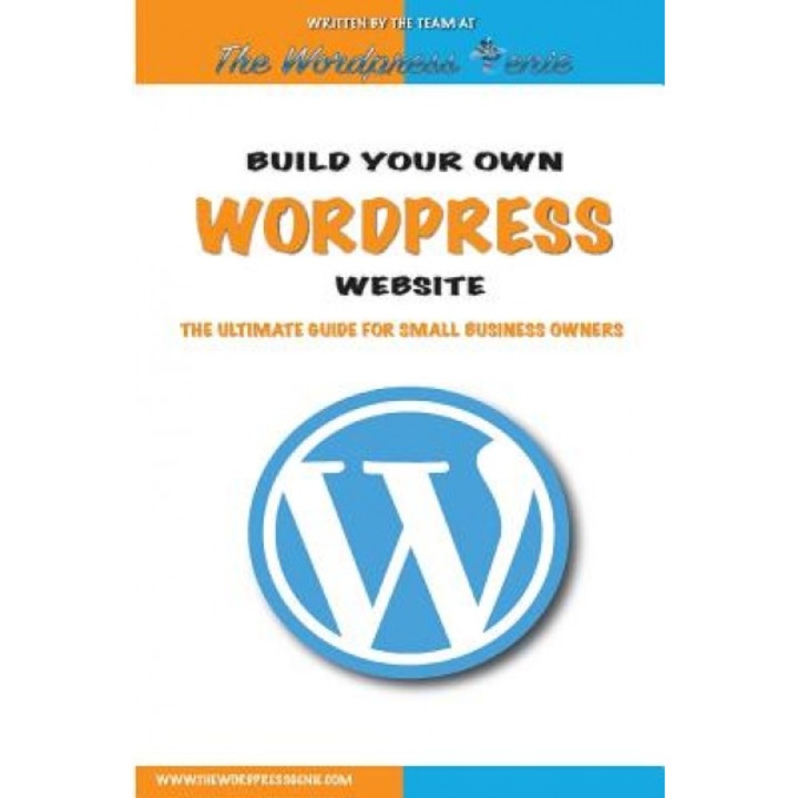 Build Your Own Wordpress Website: An Ultimate Guide for Small Business Owners, The Wordpress Genie (Author)