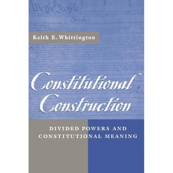Constitutional Construction: Divided Powers and Constitutional Meaning, Keith E. Whittington (Author) Constitutional Construction: Divided Powers and Constitutional Meaning, Keith E. Whittington (Author)