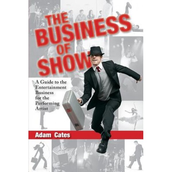 The Business of Show: A Guide to the Entertainment Business for the Performing Artist, Adam Cates (Author)