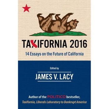 Taxifornia 2016: 14 Essays on the Future of California, James V. Lacy (Author) Taxifornia 2016: 14 Essays on the Future of California, James V. Lacy (Author)