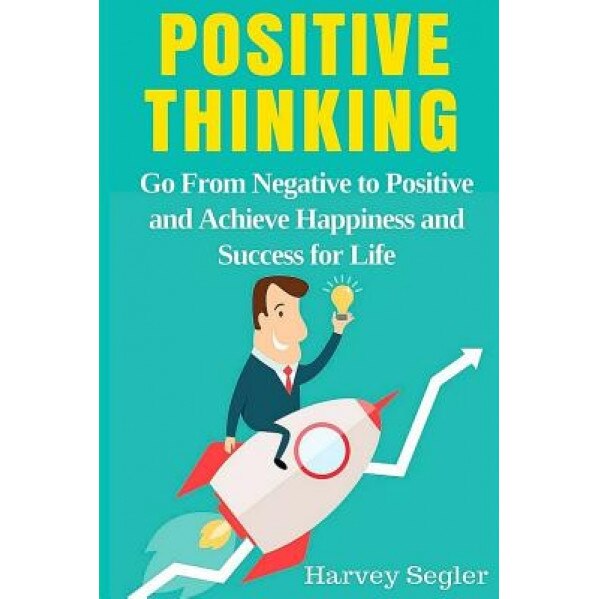 Positive Thinking: Go from Negative to Positive and Achieve Happiness and Success for Life, Harvey Segler (Author)