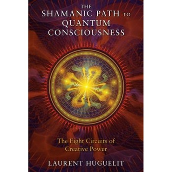 The Shamanic Path to Quantum Consciousness: The Eight Circuits of Creative Power - Laurent Huguelit (Author) The Shamanic Path to Quantum Consciousness: The Eight Circuits of Creative Power - Laurent Huguelit (Author)