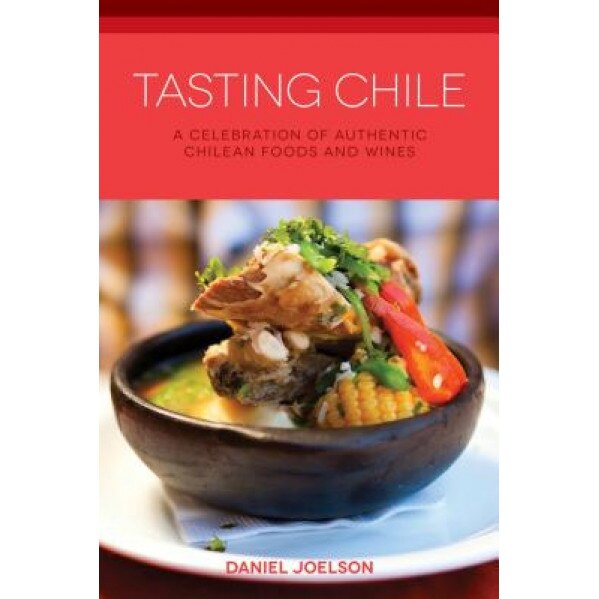 Tasting Chile: A Celebration of Authentic Chilean Foods and Wines, Daniel Joelson (Author)
