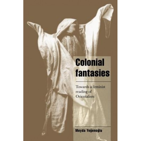Colonial Fantasies: Towards a Feminist Reading of Orientalism, Meyda Yegenoglu (Author)