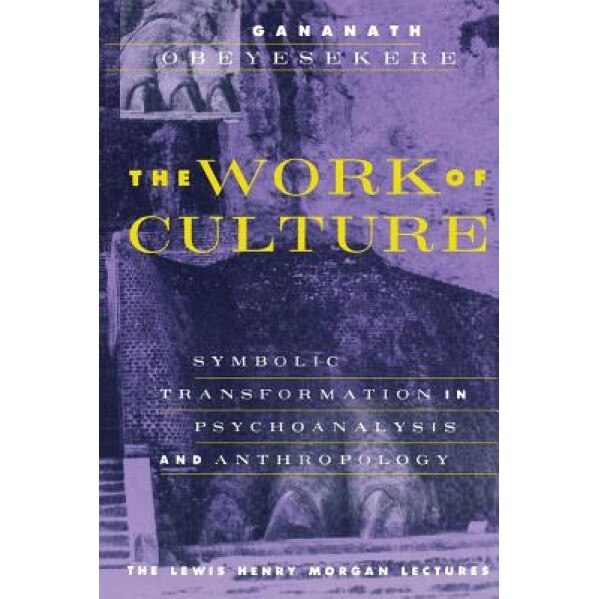The Work of Culture: Symbolic Transformation in Psychoanalysis and Anthropology, Gananath Obeyesekere (Author)