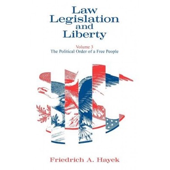 Law, Legislation and Liberty, Volume 3: The Political Order of a Free People, Friedrich A. Von Hayek Law, Legislation and Liberty, Volume 3: The Political Order of a Free People, Friedrich A. Von Hayek