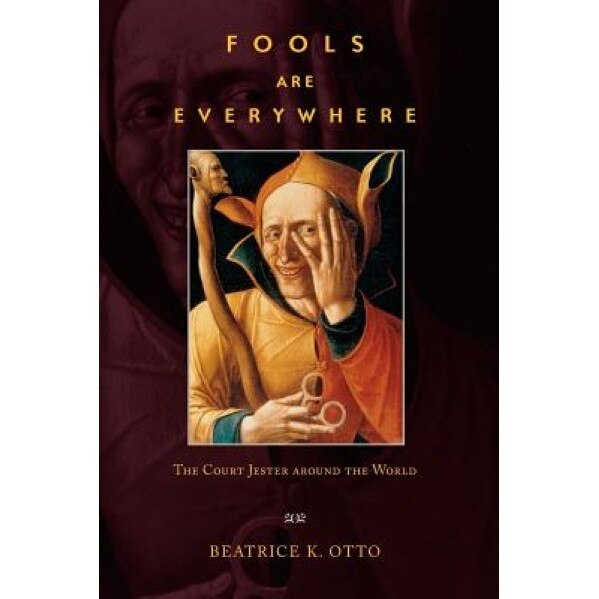 Fools Are Everywhere: The Court Jester Around the World, Beatrice K. Otto (Author)
