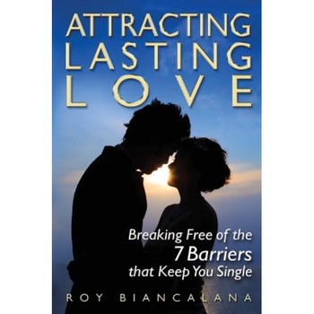 Attracting Lasting Love: Breaking Free of the 7 Barriers That Keep You Single, MR Roy a. Biancalana (Author) Attracting Lasting Love: Breaking Free of the 7 Barriers That Keep You Single, MR Roy a. Biancalana (Author)