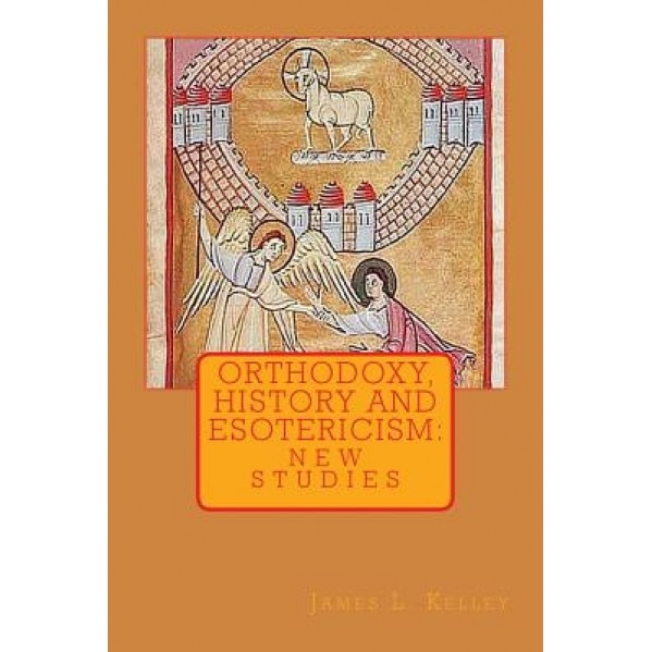 Orthodoxy, History, and Esotericism: New Studies, James L. Kelley (Author)