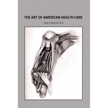 The Art of American Health Care, Peter Q. Warinner M. D. (Author) The Art of American Health Care, Peter Q. Warinner M. D. (Author)