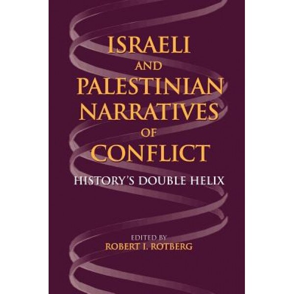 Israeli and Palestinian Narratives of Conflict: History's Double Helix, Robert I. Rotberg (Editor)