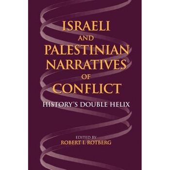 Israeli and Palestinian Narratives of Conflict: History's Double Helix, Robert I. Rotberg (Editor) Israeli and Palestinian Narratives of Conflict: History's Double Helix, Robert I. Rotberg (Editor)