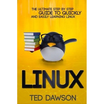 Linux: The Ultimate Step by Step Guide to Quickly and Easily Learning Linux, Ted Dawson (Author) Linux: The Ultimate Step by Step Guide to Quickly and Easily Learning Linux, Ted Dawson (Author)
