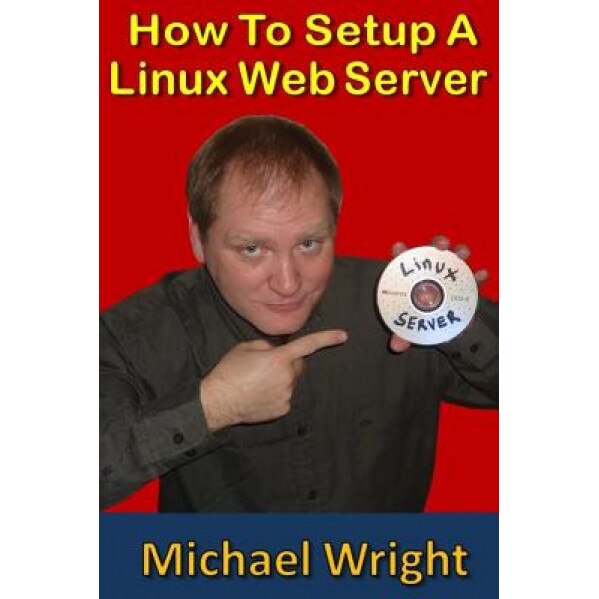 How to Setup a Linux Web Server - Michael Wright (Author)