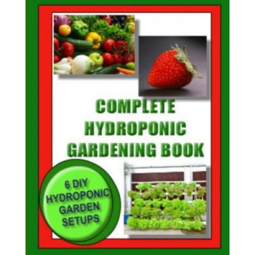 Complete Hydroponic Gardening Book: 6 DIY Garden Set Ups for Growing Vegetables, Strawberries, Lettuce, Herbs and More, Kaye Dennan (Author)