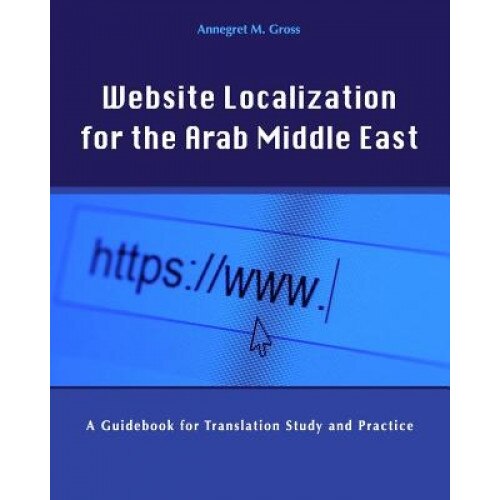 Website Localization for the Arab Middle East: A Guidebook for Translation Study and Practice, Annegret M. Gross (Author)