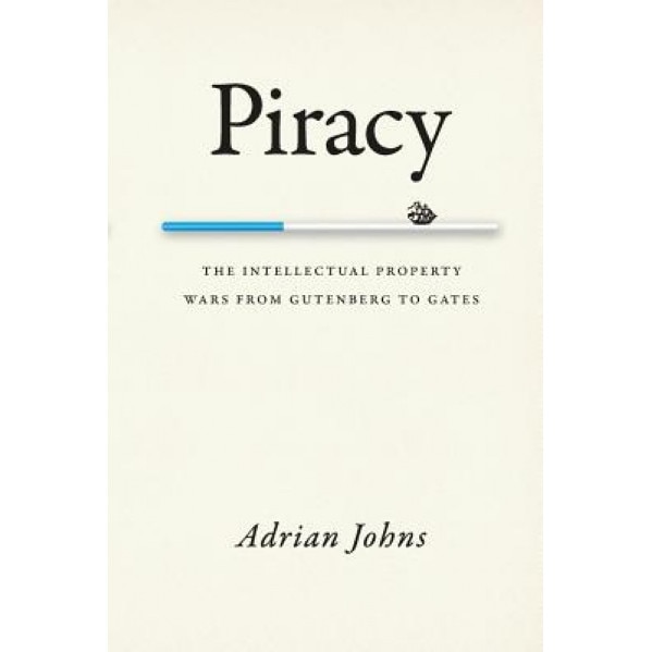 Piracy: The Intellectual Property Wars from Gutenberg to Gates, Adrian Johns (Author)