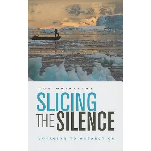 Slicing the Silence: Voyaging to Antarctica, Tom Griffiths (Author)