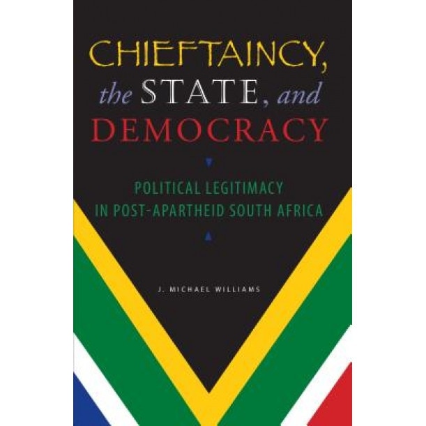 Chieftaincy, the State, and Democracy: Political Legitimacy in Post-Apartheid South Africa, J. Michael Williams (Author)