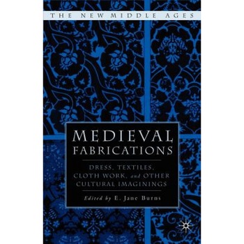 Medieval Fabrications: Dress, Textiles, Clothwork, and Other Cultural Imaginings, E. Jane Burns (Author) Medieval Fabrications: Dress, Textiles, Clothwork, and Other Cultural Imaginings, E. Jane Burns (Author)