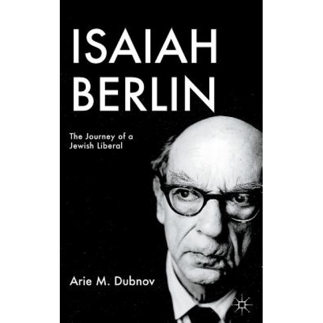 Isaiah Berlin: The Journey of a Jewish Liberal, Arie M. Dubnov (Author)