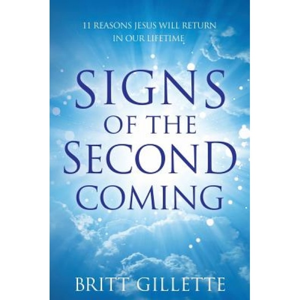 Signs of the Second Coming: 11 Reasons Jesus Will Return in Our Lifetime, Britt Gillette (Author)
