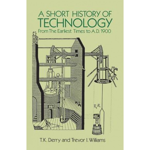 A Short History of Technology: From the Earliest Times to A.D. 1900, T. K. Derry (Author)