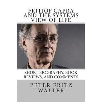 Fritjof Capra and the Systems View of Life: Short Biography, Book Reviews, and Comments, Peter Fritz Walter (Author) Fritjof Capra and the Systems View of Life: Short Biography, Book Reviews, and Comments, Peter Fritz Walter (Author)