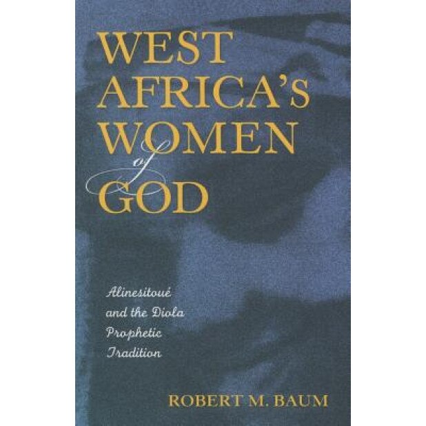 West Africa's Women of God: Alinesitoue and the Diola Prophetic Tradition, Robert M. Baum (Author)