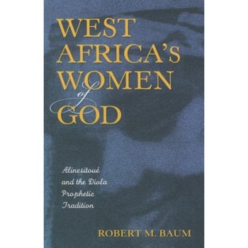 West Africa's Women of God: Alinesitoue and the Diola Prophetic Tradition, Robert M. Baum (Author) West Africa's Women of God: Alinesitoue and the Diola Prophetic Tradition, Robert M. Baum (Author)