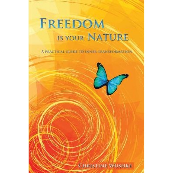 Freedom Is Your Nature: A Practical Guide to Inner Transformation, Christine Wushke (Author)