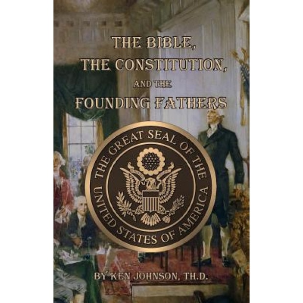 The Bible, the Constitution, and the Founding Fathers, Ken Johnson Th D. (Author)
