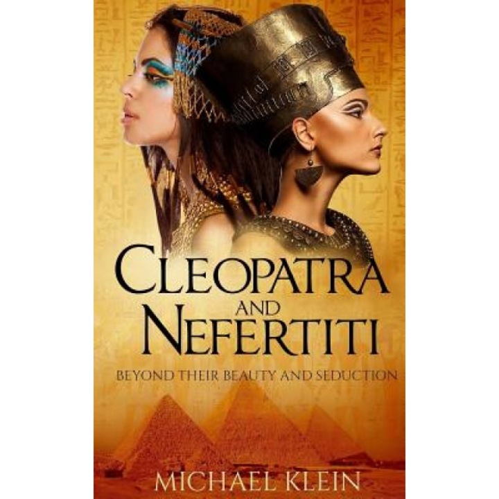 Cleopatra and Nefertiti: Beyond Their Beauty and Seduction, Michael Klein (Author)