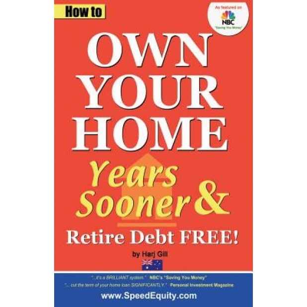 How to Own Your Home Years Sooner & Retire Debt Free: Australian Edition - Harj Gill (Author)