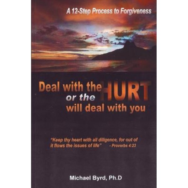 Deal with the Hurts or the Hurts Will Deal with You: A 12 Step Process of Forgiveness, Ph. D. Michael Byrd (Author)