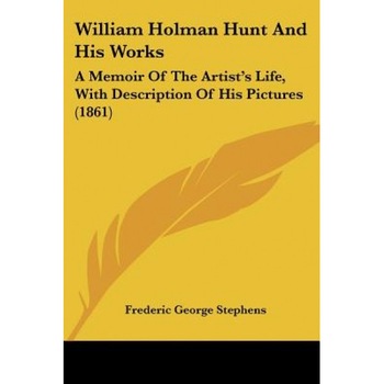 William Holman Hunt and His Works: A Memoir of the Artist's Life, with Description of His Pictures (1861), Frederic George Stephens (Author) William Holman Hunt and His Works: A Memoir of the Artist's Life, with Description of His Pictures (1861), Frederic George Stephens (Author)