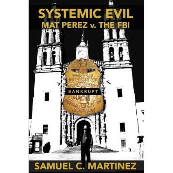 Systemic Evil: Mat Perez V. the FBI, Samuel C. Martinez (Author)