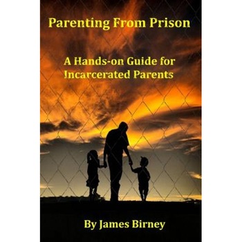 Parenting from Prison: A Hands-On Guide for Incarcerated Parents, MR James M. Birney (Author) Parenting from Prison: A Hands-On Guide for Incarcerated Parents, MR James M. Birney (Author)