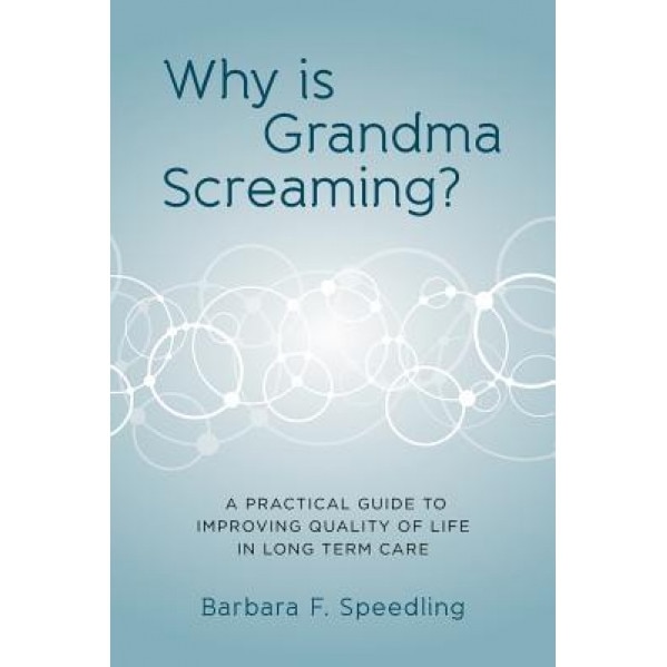 Why Is Grandma Screaming?: A Practical Guide to Improving Quality of Life in Long Term Care - Barbara F. Speedling (Author)