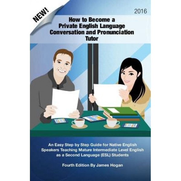 How to Become a Private English Language Conversation and Pronunciation Tutor: An Easy Step by Step Guide for Native English Speakers Teaching Mature, James Hogan (Author)