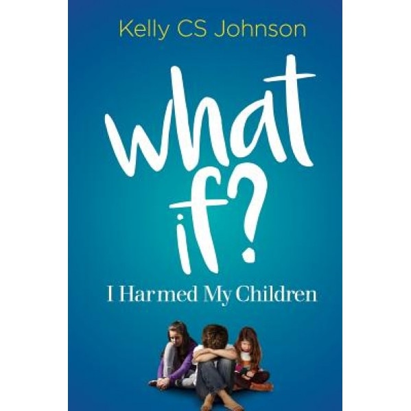 What If?: I Harmed My Children, Kelly Cs Johnson (Author)