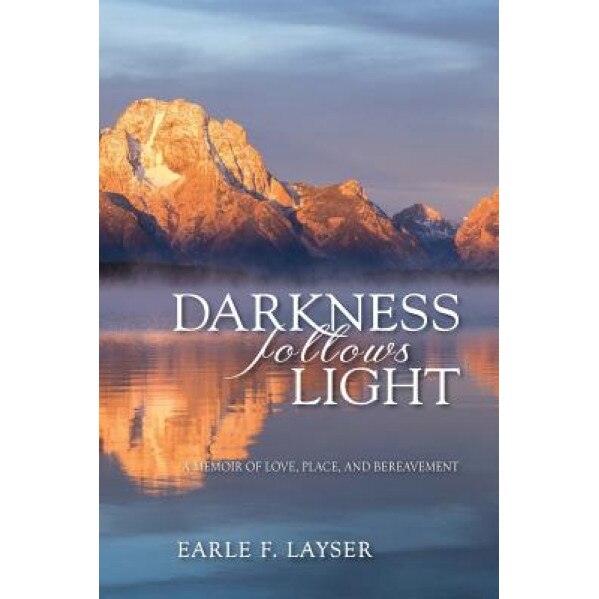 Darkness Follows Light: A Memoir of Love, Place, and Bereavement, Earle F. Layser (Author)